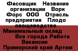 Фасовщик › Название организации ­ Ворк Форс, ООО › Отрасль предприятия ­ Плодо-, овощеводство › Минимальный оклад ­ 26 000 - Все города Работа » Вакансии   . Приморский край,Артем г.